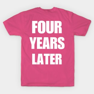 4 YEARS LATER T-Shirt